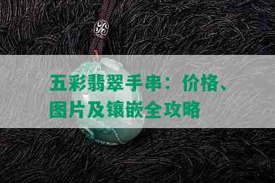 五彩翡翠手串：价格、图片及镶嵌全攻略