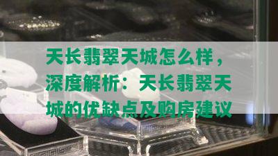 天长翡翠天城怎么样，深度解析：天长翡翠天城的优缺点及购房建议