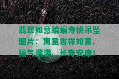 翡翠如意蝙蝠寿桃吊坠图片：寓意吉祥如意、福气满满、长寿安康！