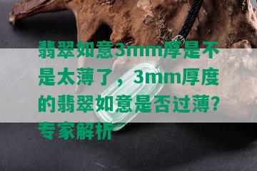 翡翠如意3mm厚是不是太薄了，3mm厚度的翡翠如意是否过薄？专家解析