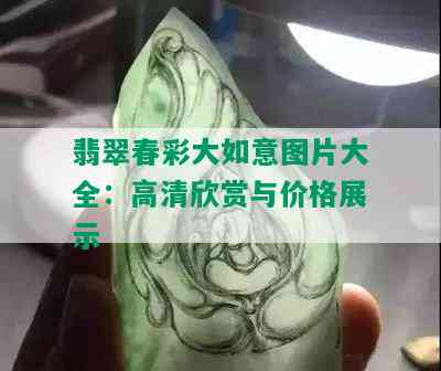 翡翠春彩大如意图片大全：高清欣赏与价格展示