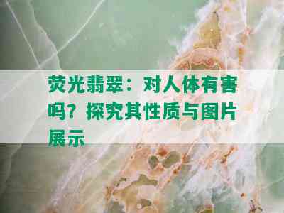 荧光翡翠：对人体有害吗？探究其性质与图片展示