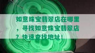 如意珠宝翡翠店在哪里，寻找如意珠宝翡翠店？快速查找地址！