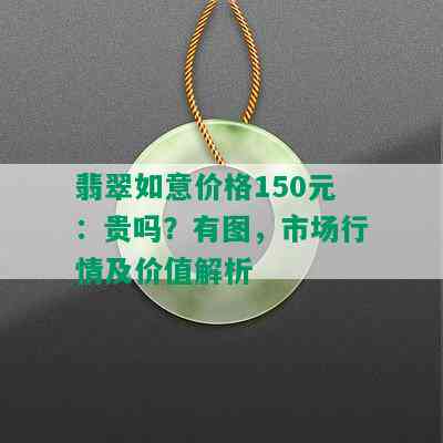 翡翠如意价格150元：贵吗？有图，市场行情及价值解析