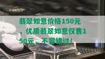 翡翠如意价格150元，优质翡翠如意仅售150元，不容错过！