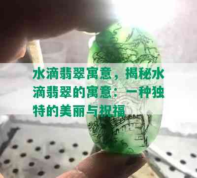 水滴翡翠寓意，揭秘水滴翡翠的寓意：一种独特的美丽与祝福