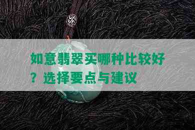 如意翡翠买哪种比较好？选择要点与建议