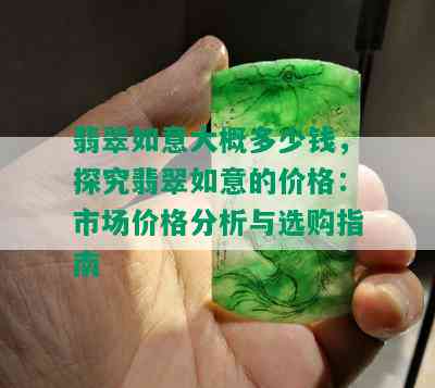 翡翠如意大概多少钱，探究翡翠如意的价格：市场价格分析与选购指南