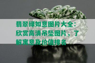 翡翠绿如意图片大全：欣赏高清吊坠图片，了解寓意及价值排名