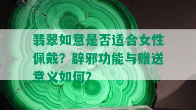 翡翠如意是否适合女性佩戴？辟邪功能与赠送意义如何？