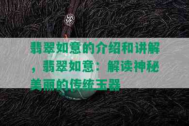 翡翠如意的介绍和讲解，翡翠如意：解读神秘美丽的传统玉器