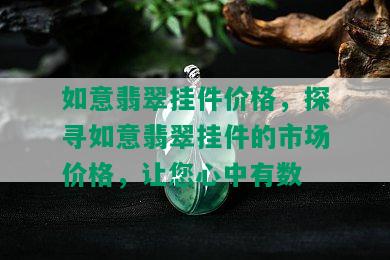 如意翡翠挂件价格，探寻如意翡翠挂件的市场价格，让您心中有数