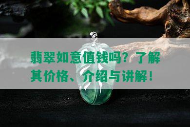 翡翠如意值钱吗？了解其价格、介绍与讲解！