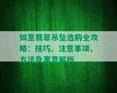 如意翡翠吊坠选购全攻略：技巧、注意事项、方法及寓意解析