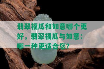 翡翠福瓜和如意哪个更好，翡翠福瓜与如意：哪一种更适合您？