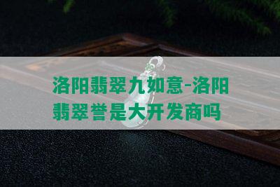 洛阳翡翠九如意-洛阳翡翠誉是大开发商吗