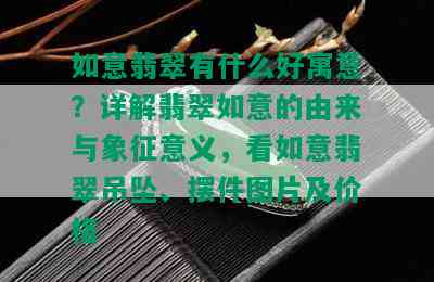 如意翡翠有什么好寓意？详解翡翠如意的由来与象征意义，看如意翡翠吊坠、摆件图片及价格