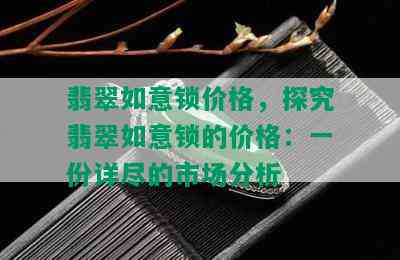 翡翠如意锁价格，探究翡翠如意锁的价格：一份详尽的市场分析