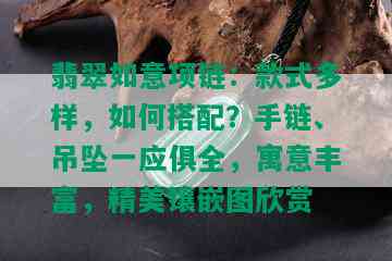 翡翠如意项链：款式多样，如何搭配？手链、吊坠一应俱全，寓意丰富，精美镶嵌图欣赏