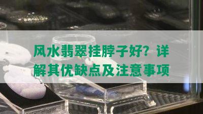 风水翡翠挂脖子好？详解其优缺点及注意事项