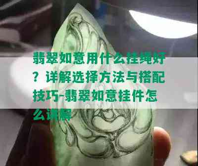 翡翠如意用什么挂绳好？详解选择方法与搭配技巧-翡翠如意挂件怎么讲解