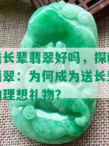 送长辈翡翠好吗，探秘翡翠：为何成为送长辈的理想礼物？