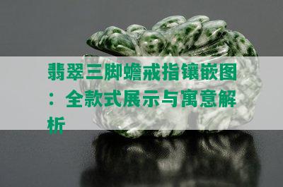 翡翠三脚蟾戒指镶嵌图：全款式展示与寓意解析