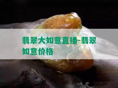 翡翠大如意直播-翡翠如意价格