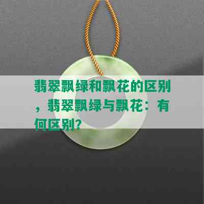 翡翠飘绿和飘花的区别，翡翠飘绿与飘花：有何区别？