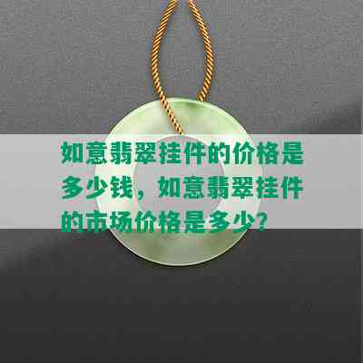 如意翡翠挂件的价格是多少钱，如意翡翠挂件的市场价格是多少？