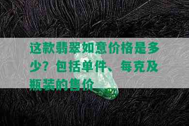 这款翡翠如意价格是多少？包括单件、每克及瓶装的售价