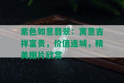 紫色如意翡翠：寓意吉祥富贵，价值连城，精美图片欣赏