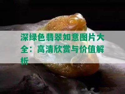 深绿色翡翠如意图片大全：高清欣赏与价值解析