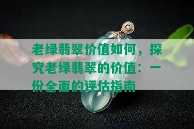 老绿翡翠价值如何，探究老绿翡翠的价值：一份全面的评估指南