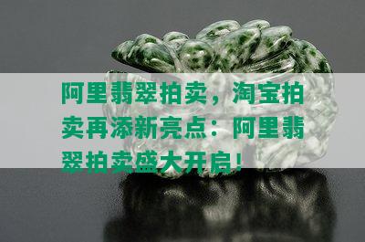 阿里翡翠拍卖，淘宝拍卖再添新亮点：阿里翡翠拍卖盛大开启！