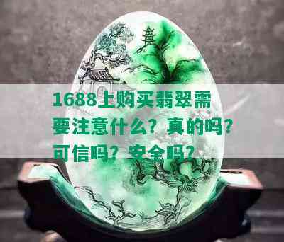 1688上购买翡翠需要注意什么？真的吗？可信吗？安全吗？