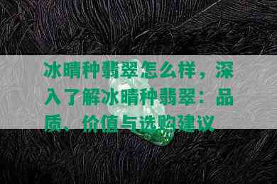 冰晴种翡翠怎么样，深入了解冰晴种翡翠：品质、价值与选购建议