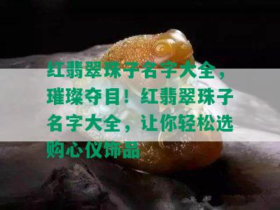 红翡翠珠子名字大全，璀璨夺目！红翡翠珠子名字大全，让你轻松选购心仪饰品