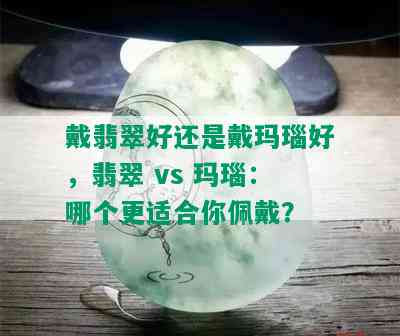 戴翡翠好还是戴玛瑙好，翡翠 vs 玛瑙：哪个更适合你佩戴？