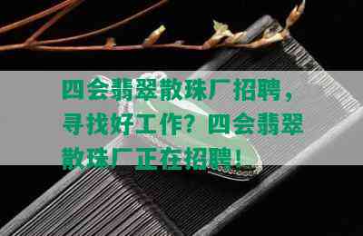 四会翡翠散珠厂招聘，寻找好工作？四会翡翠散珠厂正在招聘！