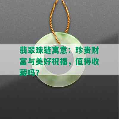 翡翠珠链寓意：珍贵财富与美好祝福，值得收藏吗？