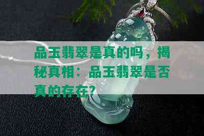 品玉翡翠是真的吗，揭秘真相：品玉翡翠是否真的存在？