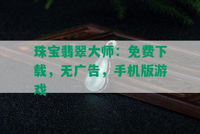 珠宝翡翠大师：免费下载，无广告，手机版游戏