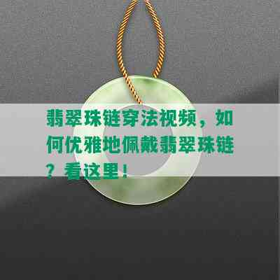 翡翠珠链穿法视频，如何优雅地佩戴翡翠珠链？看这里！