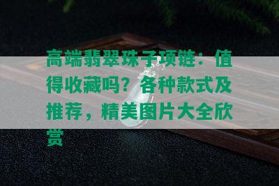 高端翡翠珠子项链：值得收藏吗？各种款式及推荐，精美图片大全欣赏