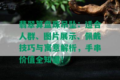 翡翠算盘珠吊坠：适合人群、图片展示、佩戴技巧与寓意解析，手串价值全知道！