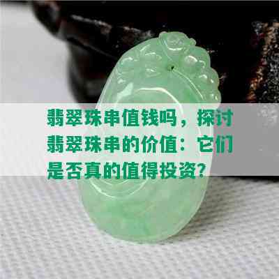 翡翠珠串值钱吗，探讨翡翠珠串的价值：它们是否真的值得投资？