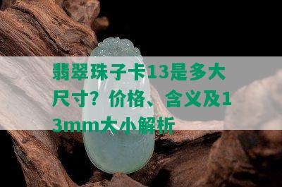 翡翠珠子卡13是多大尺寸？价格、含义及13mm大小解析