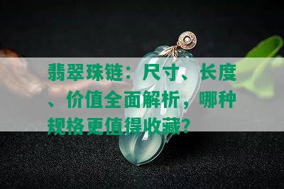 翡翠珠链：尺寸、长度、价值全面解析，哪种规格更值得收藏？