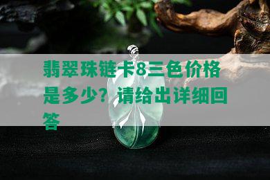 翡翠珠链卡8三色价格是多少？请给出详细回答